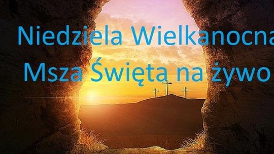 Niedziela Wielkanocna - Msza Święta na żywo godz. 9.00